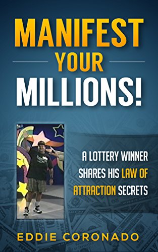 Manifest Your Millions: A Lottery Winner Shares his Law of Attraction Secrets (Manifest Your Millions! Book 1)